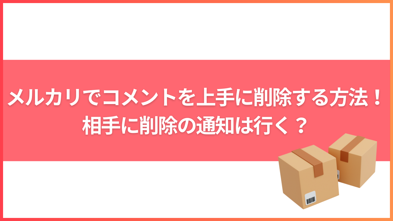 メルカリでコメントを上手に削除する方法！相手に削除の通知は行く？ | メルカリ情報.com